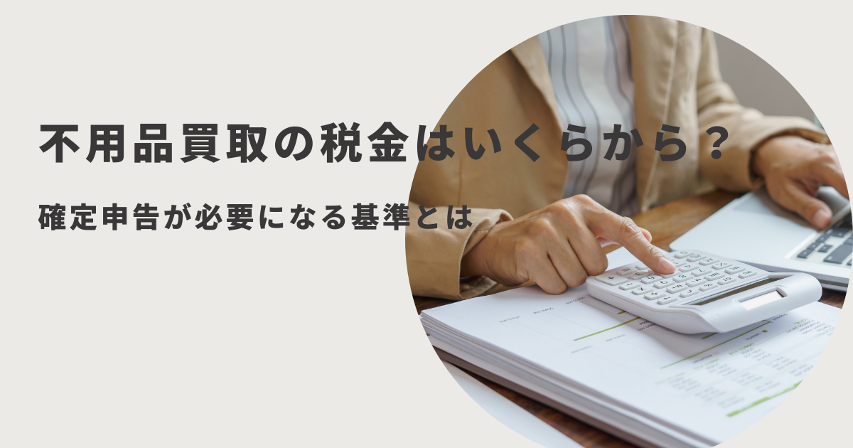 不用品買取の税金はいくらから？確定申告が必要になる基準とは